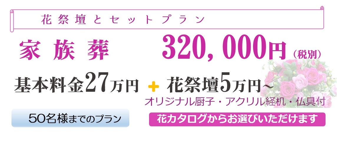 「花祭壇とセットプラン」家族葬320,000円(税別)基本料金27万円+花祭壇5万円~オリジナル厨子・アクリル経机・仏具付