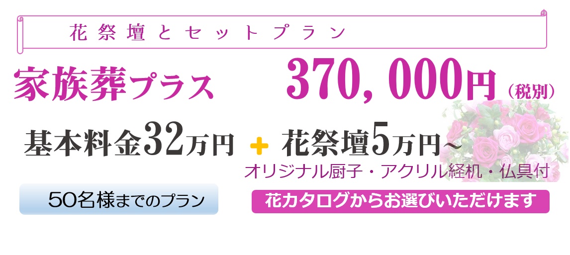 「花祭壇とセットプラン」家族葬プラス370,000円(税別)基本料金32万円+花祭壇5万円~オリジナル厨子・アクリル経机・仏具付