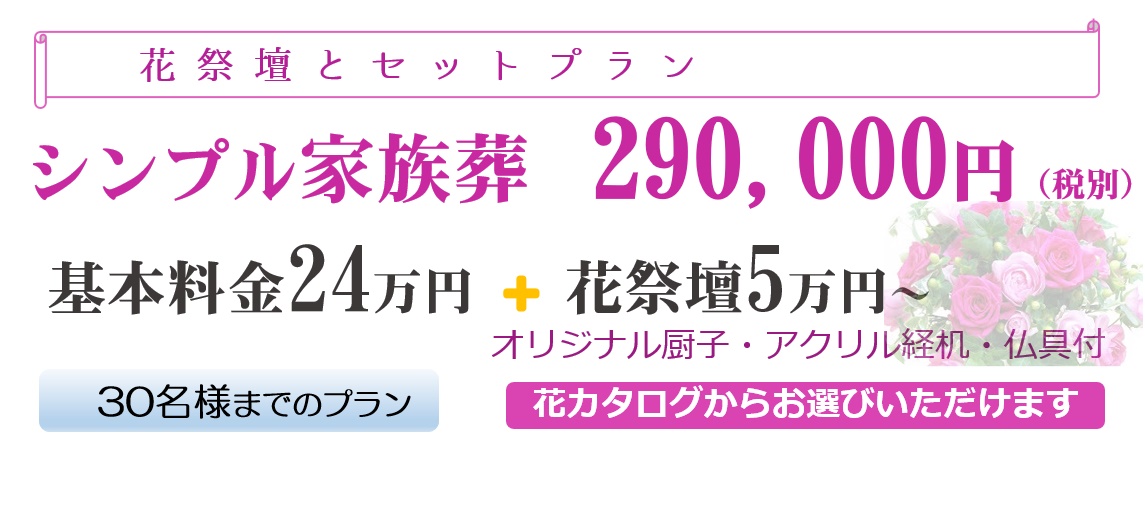 「花祭壇とセットプラン」シンプル家族葬290,000円(税別)基本料金24万円+花祭壇5万円~オリジナル厨子・アクリル経机・仏具付