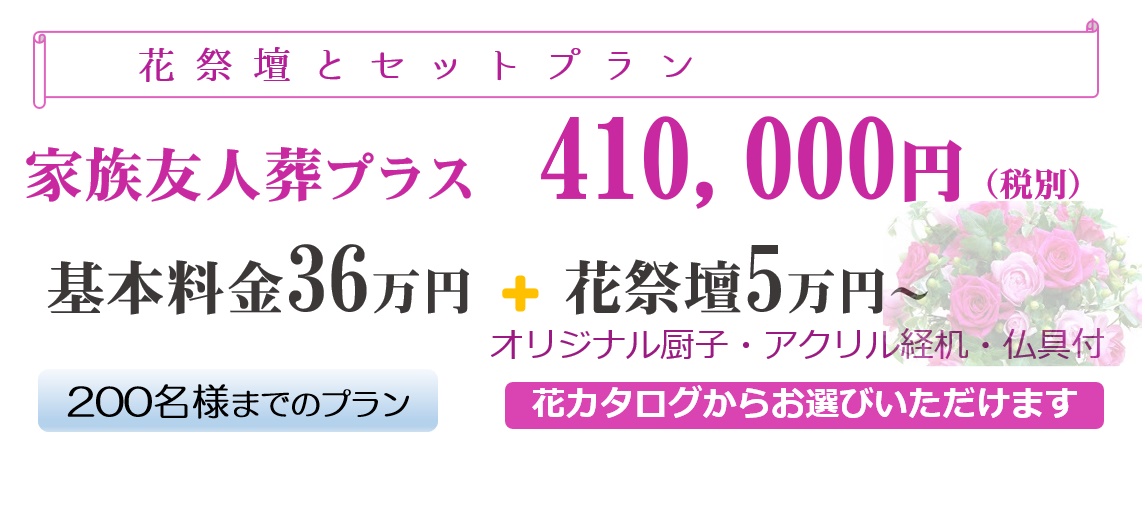 「花祭壇とセットプラン」家族友人葬プラス410,000円(税別)基本料金36万年+花祭壇5万円~オリジナル厨子・アクリル経机・仏具付き。200名様までのプラン